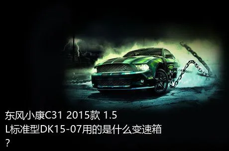 东风小康C31 2015款 1.5L标准型DK15-07用的是什么变速箱？