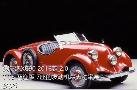 沃尔沃XC90 2016款 2.0T T5 智逸版 7座的发动机最大功率是多少？