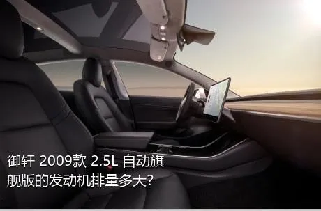 御轩 2009款 2.5L 自动旗舰版的发动机排量多大？