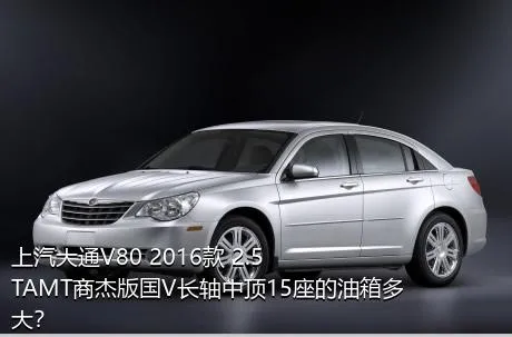 上汽大通V80 2016款 2.5TAMT商杰版国V长轴中顶15座的油箱多大？