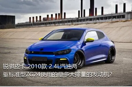 锐骐皮卡 2010款 2.4L汽油两驱标准型ZG24使用的是多大排量的发动机？