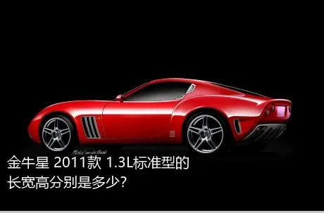 金牛星 2011款 1.3L标准型的长宽高分别是多少？