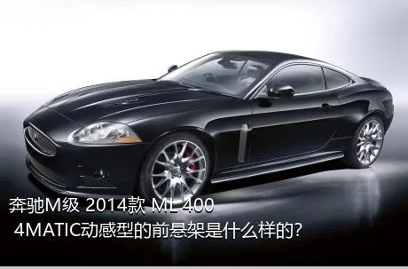 奔驰M级 2014款 ML 400 4MATIC动感型的前悬架是什么样的？