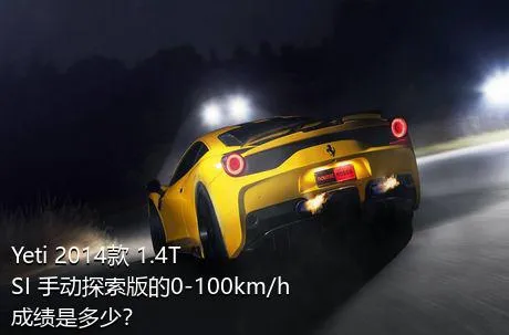 Yeti 2014款 1.4TSI 手动探索版的0-100km/h成绩是多少？