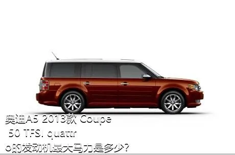 奥迪A5 2013款 Coupe 50 TFSI quattro的发动机最大马力是多少？