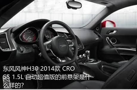 东风风神H30 2014款 CROSS 1.5L 自动超值版的前悬架是什么样的？