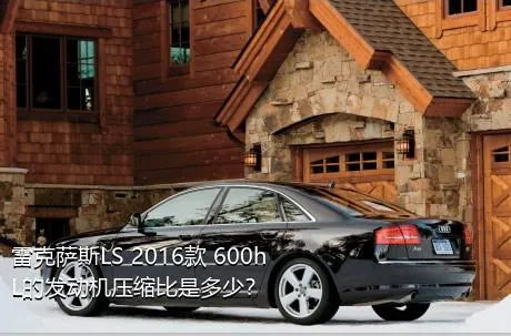 雷克萨斯LS 2016款 600hL的发动机压缩比是多少？