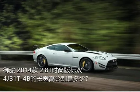 御骏 2014款 2.8T时尚版标双4JB1T-4B的长宽高分别是多少？