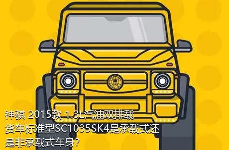 神骐 2015款 1.3L汽油双排载货车标准型SC1035SK4是承载式还是非承载式车身？