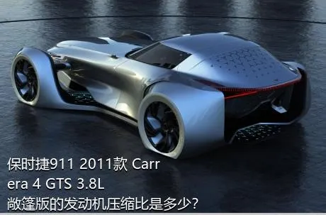 保时捷911 2011款 Carrera 4 GTS 3.8L 敞篷版的发动机压缩比是多少？