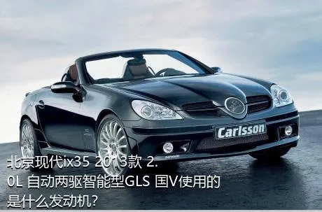 北京现代ix35 2013款 2.0L 自动两驱智能型GLS 国V使用的是什么发动机？