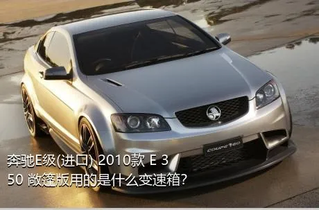 奔驰E级(进口) 2010款 E 350 敞篷版用的是什么变速箱？