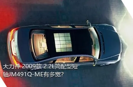 大力神 2009款 2.2L简配型短轴JM491Q-ME有多宽？