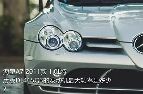 海星A7 2011款 1.0L特惠版DL465Q3的发动机最大功率是多少？