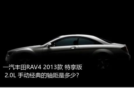 一汽丰田RAV4 2013款 特享版 2.0L 手动经典的轴距是多少？