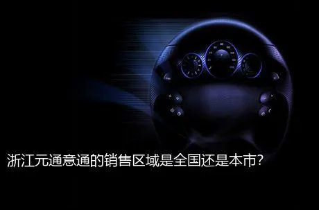 浙江元通意通的销售区域是全国还是本市？
