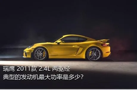 瑞鹰 2011款 2.4L 两驱经典型的发动机最大功率是多少？