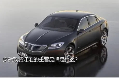 安徽致诚江淮的主营品牌是什么？
