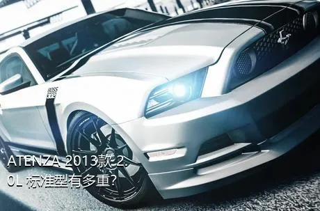ATENZA 2013款 2.0L 标准型有多重？