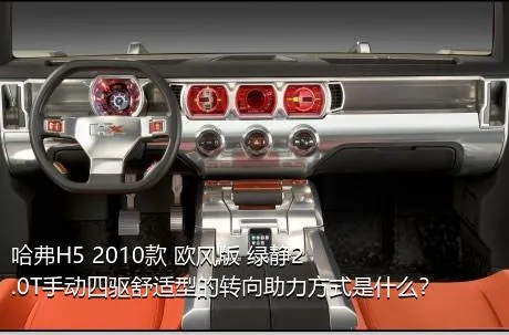 哈弗H5 2010款 欧风版 绿静2.0T手动四驱舒适型的转向助力方式是什么？