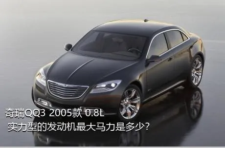 奇瑞QQ3 2005款 0.8L 实力型的发动机最大马力是多少？