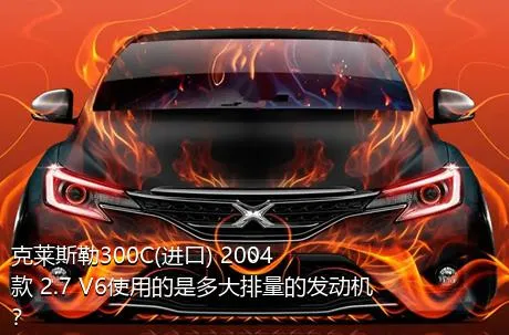 克莱斯勒300C(进口) 2004款 2.7 V6使用的是多大排量的发动机？