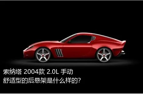 索纳塔 2004款 2.0L 手动舒适型的后悬架是什么样的？