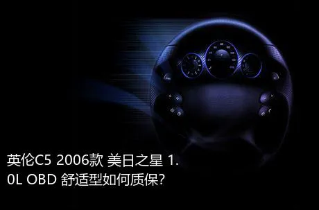 英伦C5 2006款 美日之星 1.0L OBD 舒适型如何质保？