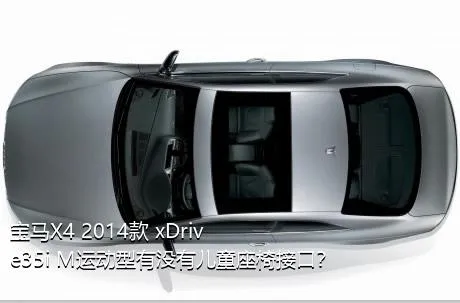 宝马X4 2014款 xDrive35i M运动型有没有儿童座椅接口？