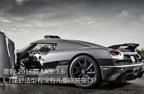 菱智 2016款 M3L 1.6L 7座舒适型有没有儿童座椅接口？