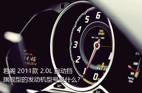 君阁 2011款 2.0L 自动挡旗舰型的发动机型号是什么？