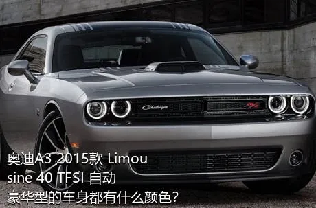 奥迪A3 2015款 Limousine 40 TFSI 自动豪华型的车身都有什么颜色？