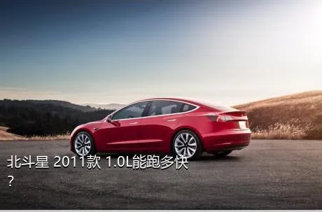 北斗星 2011款 1.0L能跑多快？