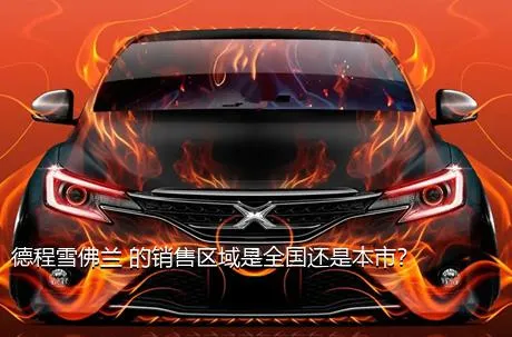 德程雪佛兰 的销售区域是全国还是本市？