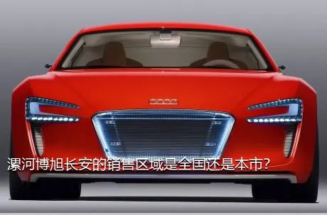 漯河博旭长安的销售区域是全国还是本市？