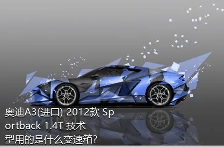 奥迪A3(进口) 2012款 Sportback 1.4T 技术型用的是什么变速箱？