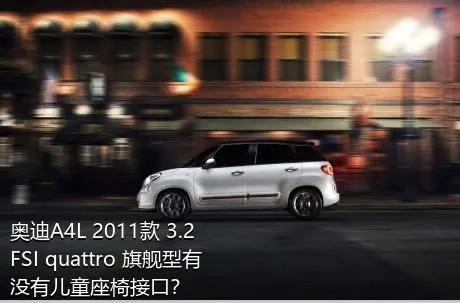 奥迪A4L 2011款 3.2 FSI quattro 旗舰型有没有儿童座椅接口？