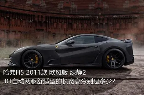哈弗H5 2011款 欧风版 绿静2.0T自动两驱舒适型的长宽高分别是多少？