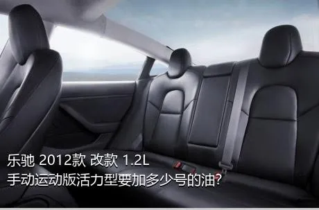 乐驰 2012款 改款 1.2L 手动运动版活力型要加多少号的油？