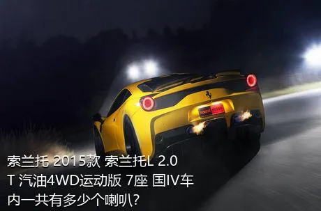 索兰托 2015款 索兰托L 2.0T 汽油4WD运动版 7座 国IV车内一共有多少个喇叭？