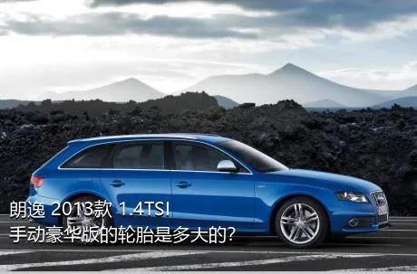 朗逸 2013款 1.4TSI 手动豪华版的轮胎是多大的？