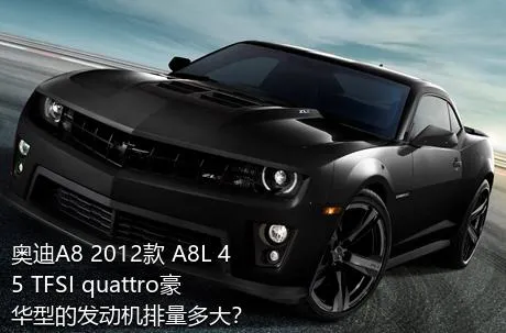 奥迪A8 2012款 A8L 45 TFSI quattro豪华型的发动机排量多大？