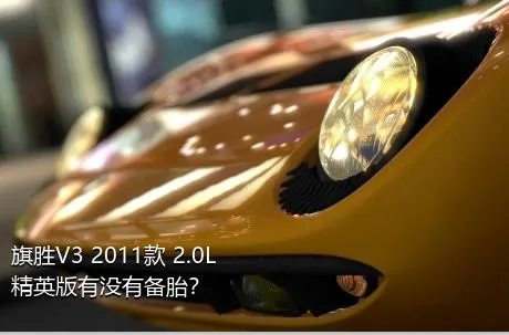 旗胜V3 2011款 2.0L 精英版有没有备胎？