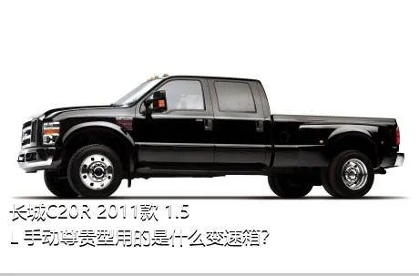 长城C20R 2011款 1.5L 手动尊贵型用的是什么变速箱？