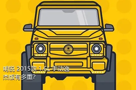 明锐 2015款 1.6L 手动逸杰版有多重？