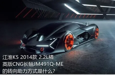 江淮K5 2014款 2.2L精英版CNG长轴JM491Q-ME的转向助力方式是什么？