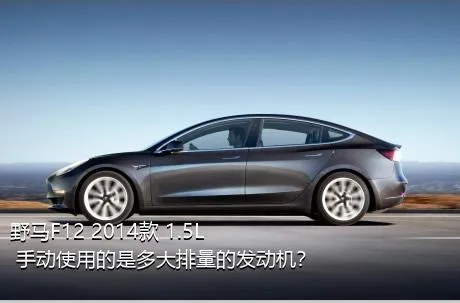 野马F12 2014款 1.5L 手动使用的是多大排量的发动机？