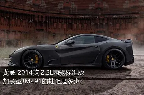 龙威 2014款 2.2L两驱标准版加长型JM491的轴距是多少？