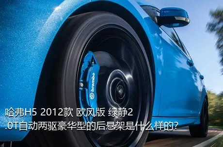 哈弗H5 2012款 欧风版 绿静2.0T自动两驱豪华型的后悬架是什么样的？