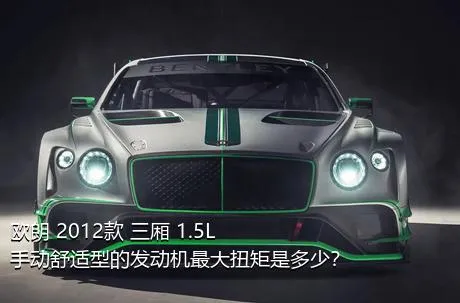 欧朗 2012款 三厢 1.5L 手动舒适型的发动机最大扭矩是多少？